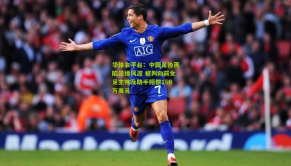 华体会平台：中国足协再陷法律风波 被判向前女足主帅及助手赔偿160万美元