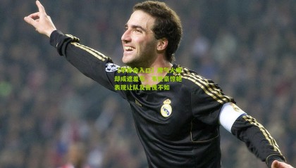 【华体会入口】脾气火爆却成遮羞布，韦世豪惊艳表现让队友自愧不如