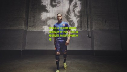 华体会入口|利物浦强势领跑格伊争夺战，拜仁战略调整优先续约于帕梅卡诺