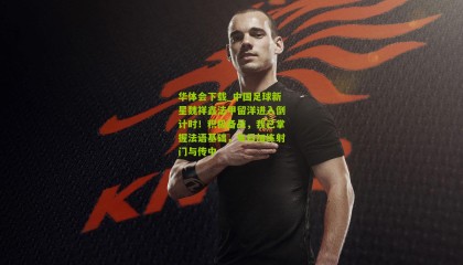 华体会下载_中国足球新星魏祥鑫法甲留洋进入倒计时！积极备战，我已掌握法语基础，每日加练射门与传中