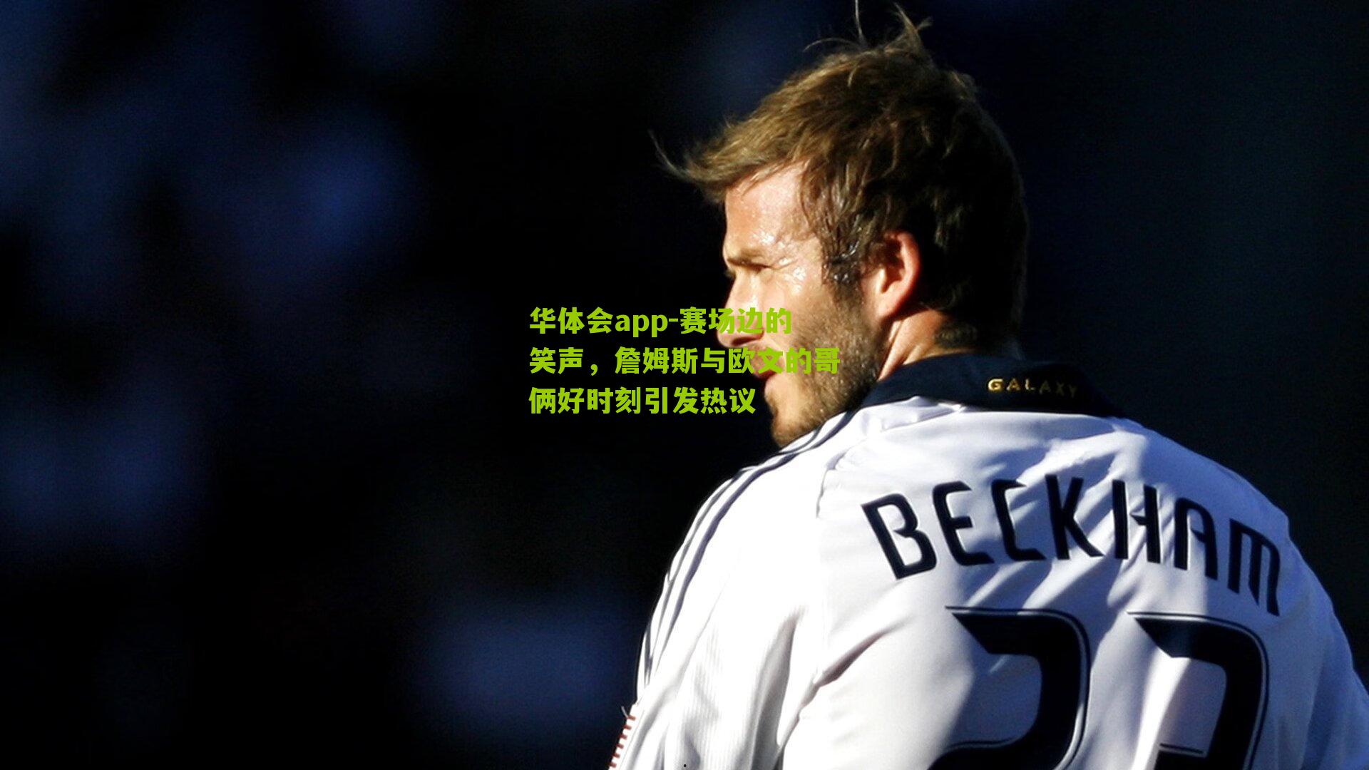 赛场边的笑声,詹姆斯与欧文的哥俩好时刻引发热议