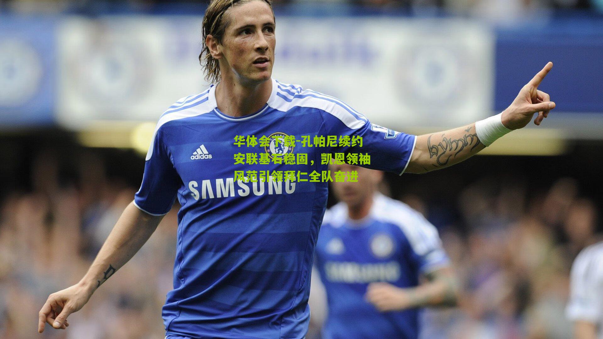 孔帕尼续约安联基石稳固，凯恩领袖风范引领拜仁全队奋进