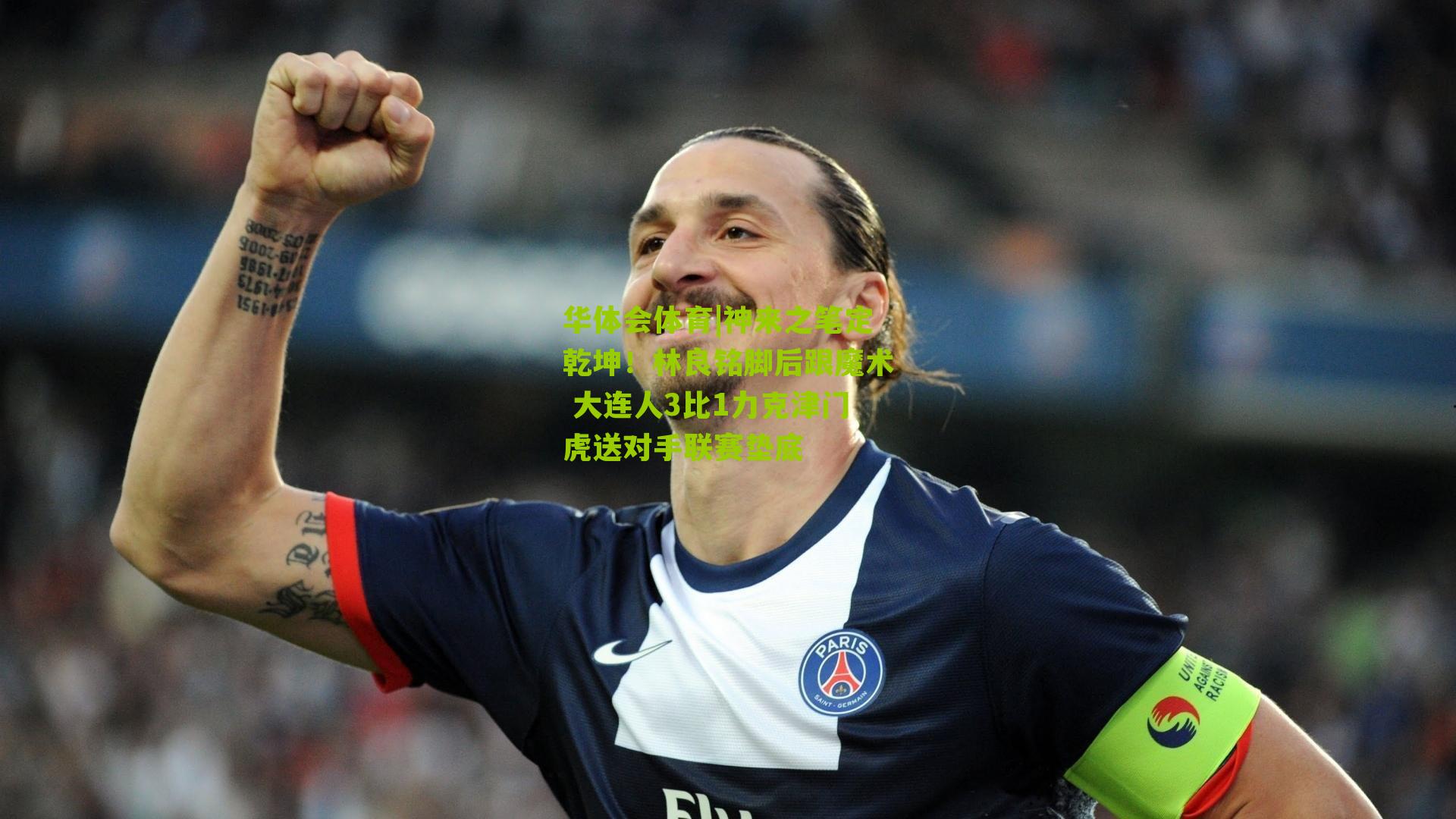 神来之笔定乾坤！林良铭脚后跟魔术 大连人3比1力克津门虎送对手联赛垫底