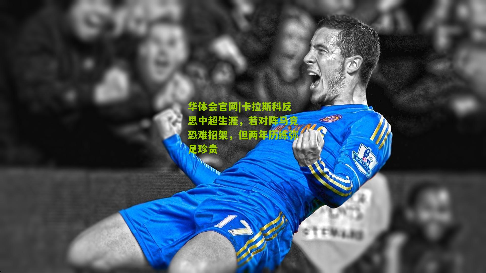 卡拉斯科反思中超生涯，若对阵马竞恐难招架，但两年历练弥足珍贵